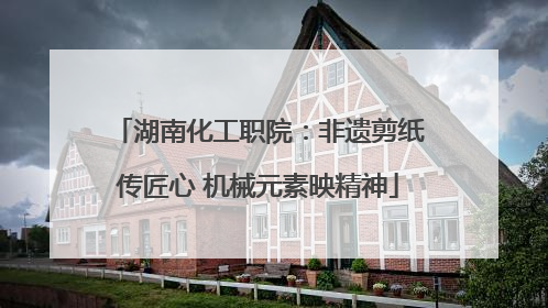 湖南化工职院：非遗剪纸传匠心 机械元素映精神