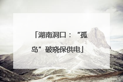 湖南洞口：“孤岛”破晓保供电