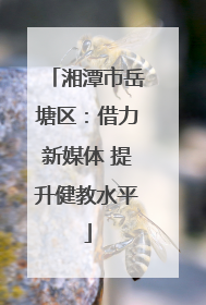 湘潭市岳塘区：借力新媒体 提升健教水平