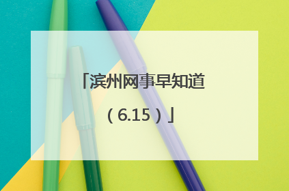 滨州网事早知道（6.15）