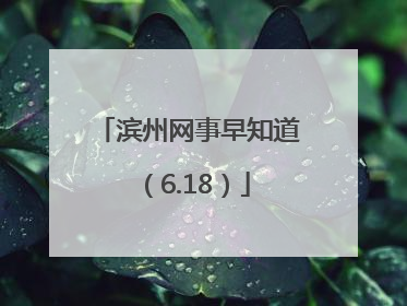 滨州网事早知道（6.18）