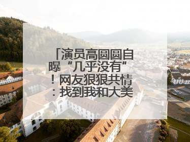 演员高圆圆自曝“几乎没有”！网友狠狠共情：找到我和大美女的共同点了
