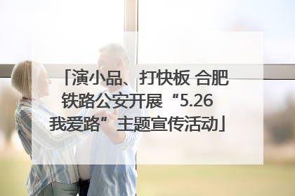 演小品、打快板 合肥铁路公安开展“5.26我爱路”主题宣传活动