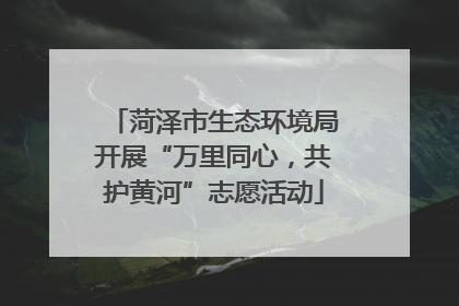 菏泽市生态环境局开展“万里同心，共护黄河”志愿活动