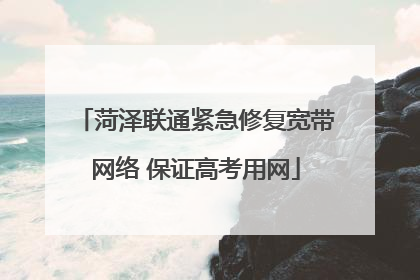 菏泽联通紧急修复宽带网络 保证高考用网