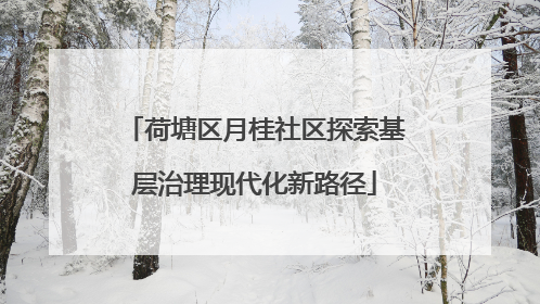 荷塘区月桂社区探索基层治理现代化新路径