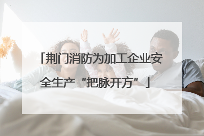 荆门消防为加工企业安全生产“把脉开方”