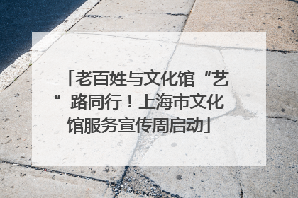 老百姓与文化馆“艺”路同行！上海市文化馆服务宣传周启动