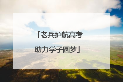 老兵护航高考 助力学子圆梦