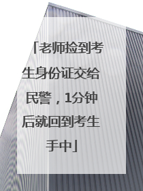 老师捡到考生身份证交给民警，1分钟后就回到考生手中