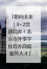 职向未来｜3+2贯通培养！北京市外事学校培养高端服务人才