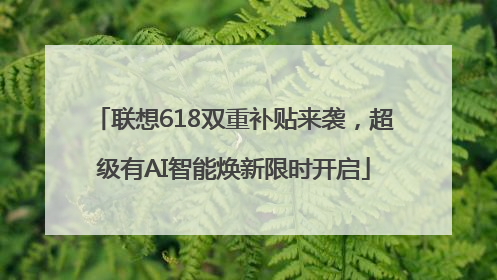 联想618双重补贴来袭，超级有AI智能焕新限时开启
