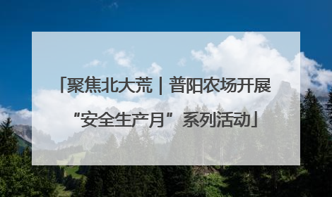 聚焦北大荒｜普阳农场开展“安全生产月”系列活动