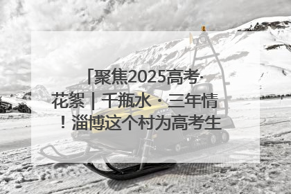 聚焦2025高考·花絮｜千瓶水・三年情！淄博这个村为高考生递上“奋进清凉”