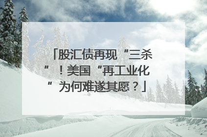 股汇债再现“三杀”！美国“再工业化”为何难遂其愿？