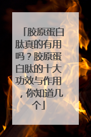 胶原蛋白肽真的有用吗？胶原蛋白肽的十大功效与作用，你知道几个