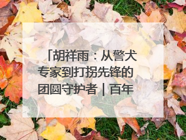 胡祥雨：从警犬专家到打拐先锋的团圆守护者｜百年工运·劳模说