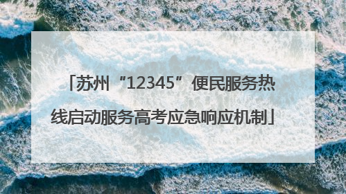 苏州“12345”便民服务热线启动服务高考应急响应机制