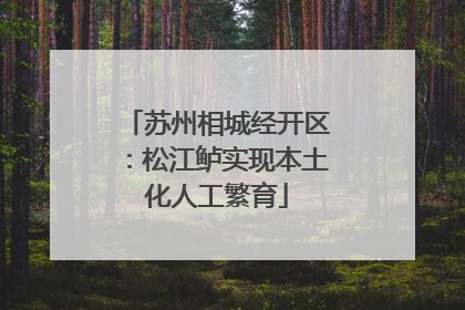 苏州相城经开区：松江鲈实现本土化人工繁育