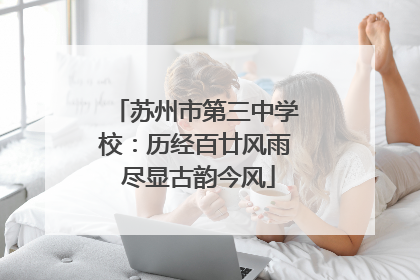 苏州市第三中学校：历经百廿风雨 尽显古韵今风