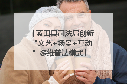蓝田县司法局创新“文艺+场景+互动”多维普法模式