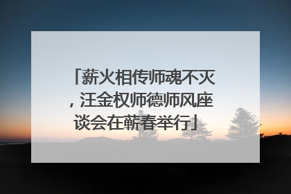 薪火相传师魂不灭，汪金权师德师风座谈会在蕲春举行