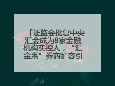 证监会批复中央汇金成为8家金融机构实控人，“汇金系”券商扩容引合并遐想