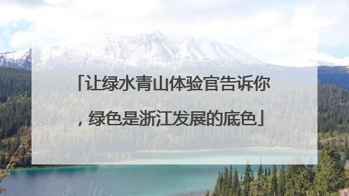 让绿水青山体验官告诉你，绿色是浙江发展的底色