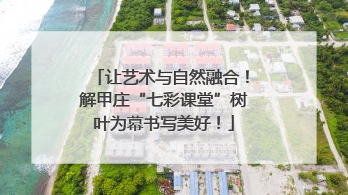 让艺术与自然融合！解甲庄“七彩课堂”树叶为幕书写美好！