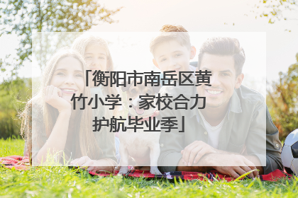 衡阳市南岳区黄竹小学：家校合力护航毕业季