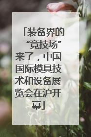 装备界的“竞技场”来了，中国国际模具技术和设备展览会在沪开幕