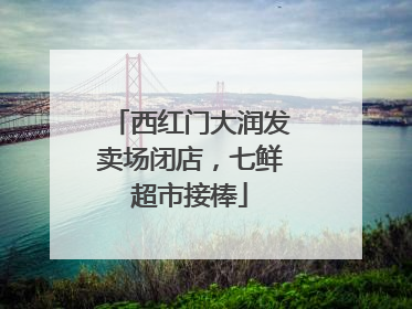 西红门大润发卖场闭店，七鲜超市接棒