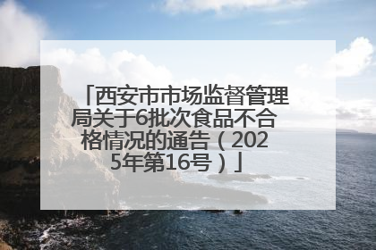 西安市市场监督管理局关于6批次食品不合格情况的通告（2025年第16号）