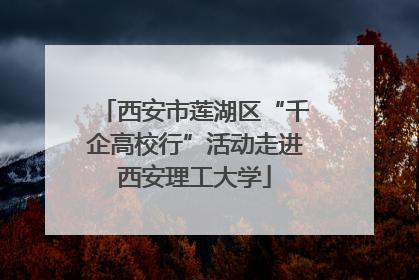 西安市莲湖区“千企高校行”活动走进西安理工大学