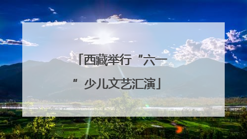 西藏举行“六一”少儿文艺汇演