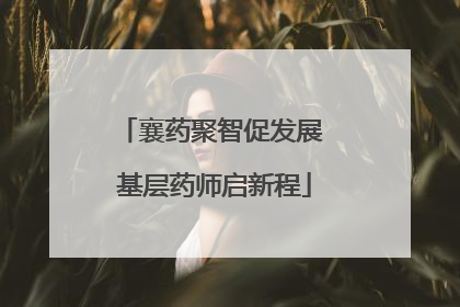 襄药聚智促发展 基层药师启新程