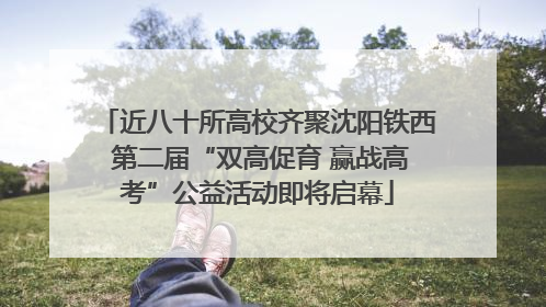 近八十所高校齐聚沈阳铁西 第二届“双高促育 赢战高考”公益活动即将启幕