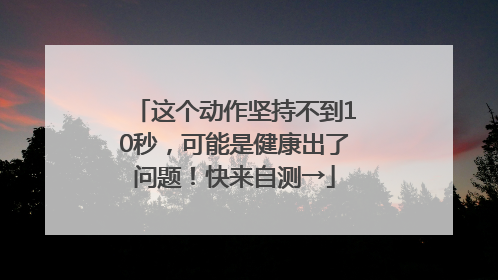 这个动作坚持不到10秒，可能是健康出了问题！快来自测→