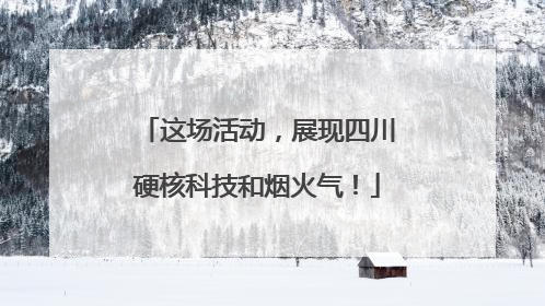 这场活动，展现四川硬核科技和烟火气！