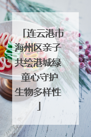 连云港市海州区亲子共绘港城绿 童心守护生物多样性