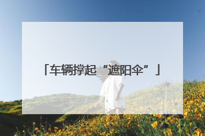 车辆撑起“遮阳伞”
