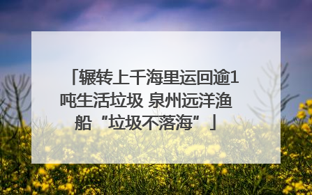 辗转上千海里运回逾1吨生活垃圾 泉州远洋渔船“垃圾不落海”