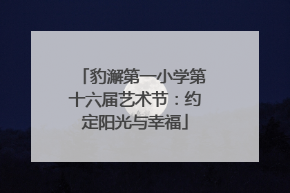 豹澥第一小学第十六届艺术节：约定阳光与幸福