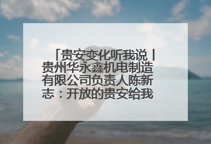 贵安变化听我说丨贵州华永鑫机电制造有限公司负责人陈新志：开放的贵安给我走出去的底气