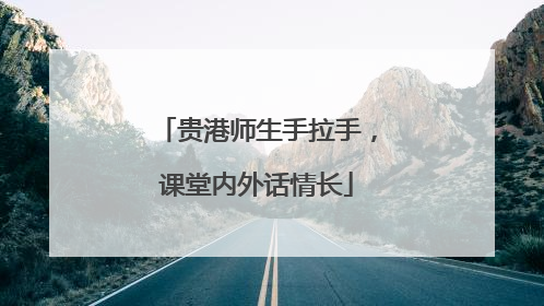 贵港师生手拉手，课堂内外话情长