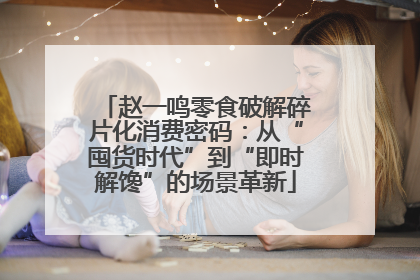 赵一鸣零食破解碎片化消费密码：从“囤货时代”到“即时解馋”的场景革新
