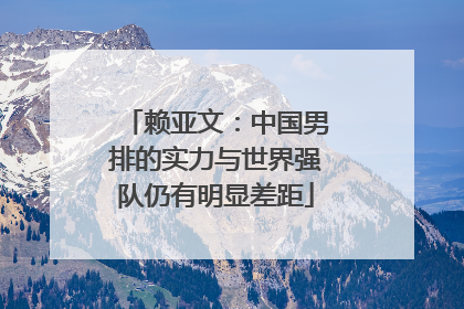 赖亚文：中国男排的实力与世界强队仍有明显差距