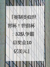 赛制类似世界杯！世俱杯：32队争霸 总奖金10亿美元