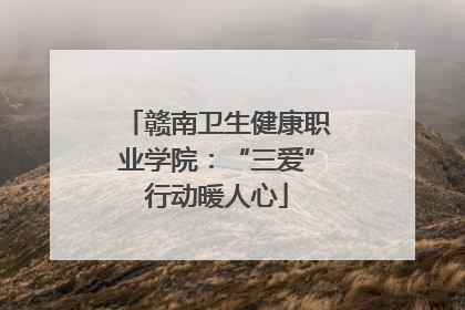 赣南卫生健康职业学院：“三爱”行动暖人心