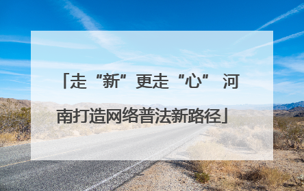 走“新”更走“心” 河南打造网络普法新路径
